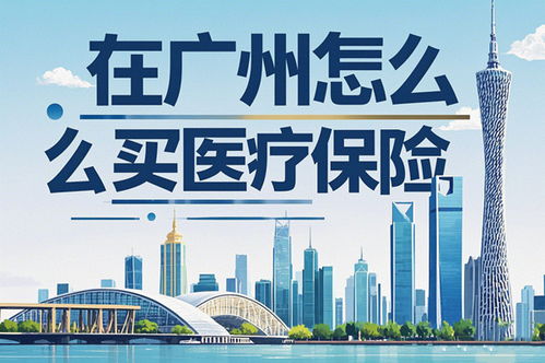 在廣州怎么買醫(yī)療保險 2025年最新指南與實操建議